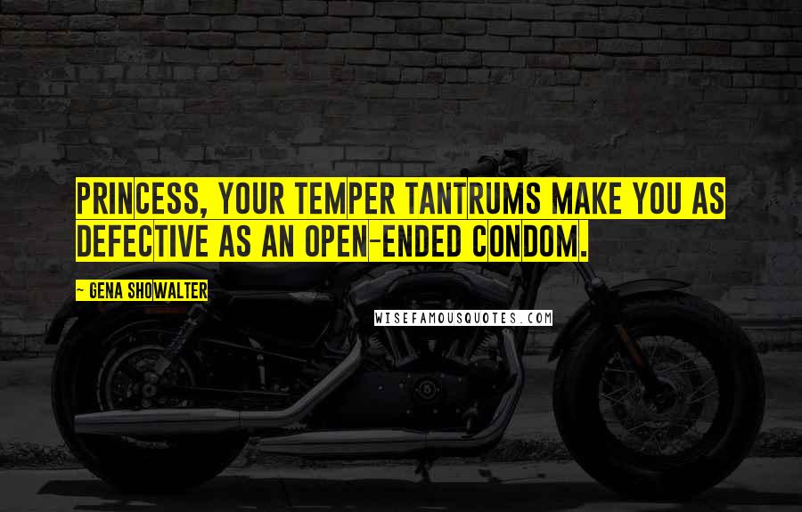 Gena Showalter Quotes: Princess, your temper tantrums make you as defective as an open-ended condom.