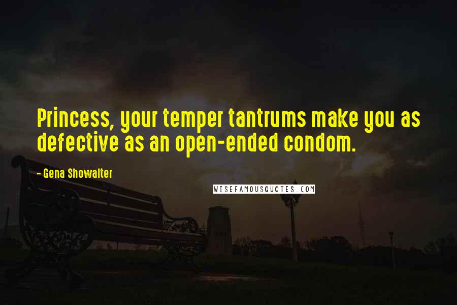 Gena Showalter Quotes: Princess, your temper tantrums make you as defective as an open-ended condom.