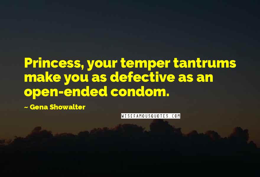 Gena Showalter Quotes: Princess, your temper tantrums make you as defective as an open-ended condom.