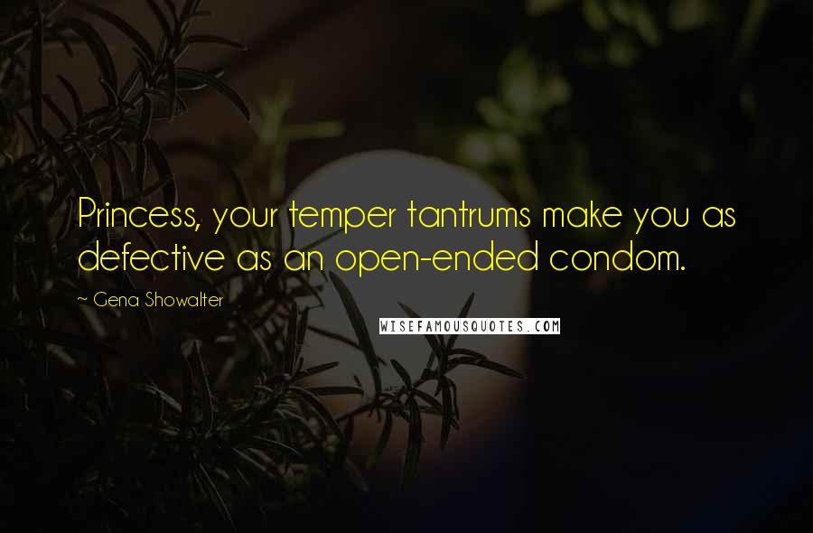 Gena Showalter Quotes: Princess, your temper tantrums make you as defective as an open-ended condom.