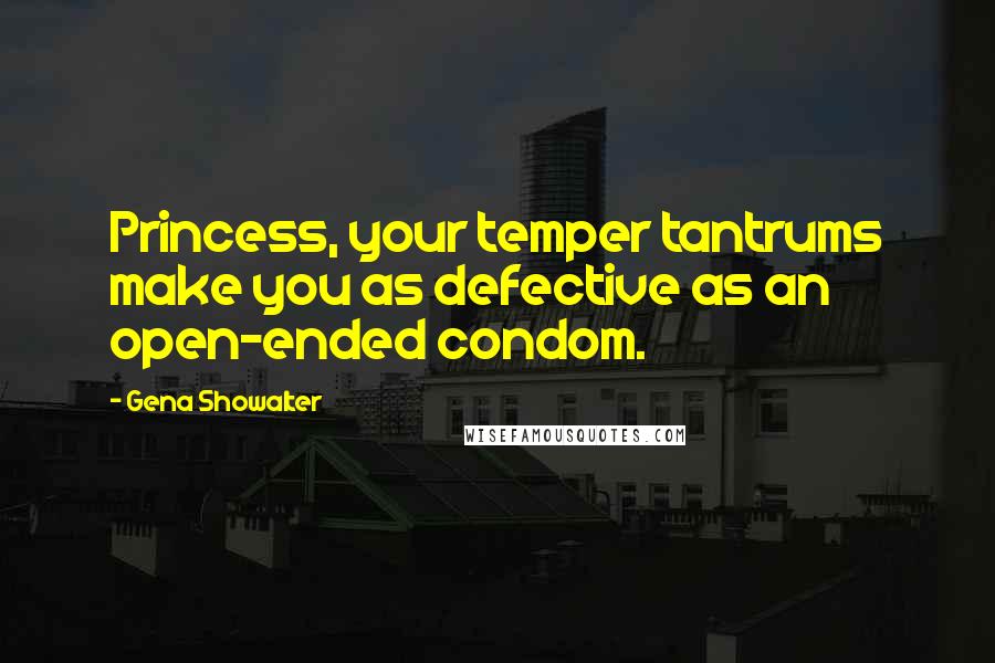 Gena Showalter Quotes: Princess, your temper tantrums make you as defective as an open-ended condom.