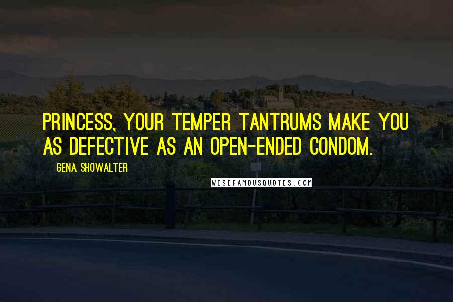 Gena Showalter Quotes: Princess, your temper tantrums make you as defective as an open-ended condom.