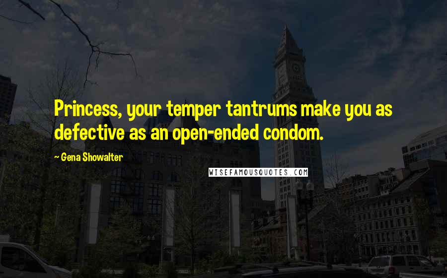 Gena Showalter Quotes: Princess, your temper tantrums make you as defective as an open-ended condom.