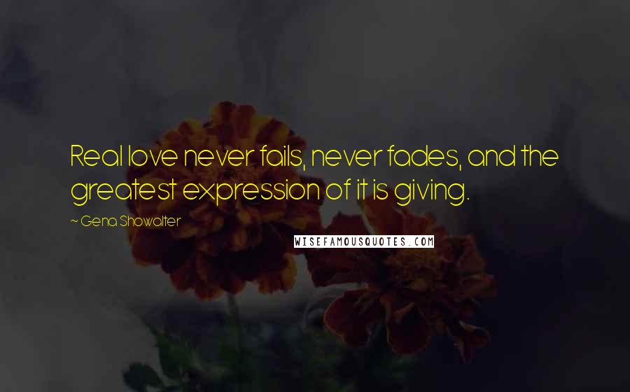 Gena Showalter Quotes: Real love never fails, never fades, and the greatest expression of it is giving.