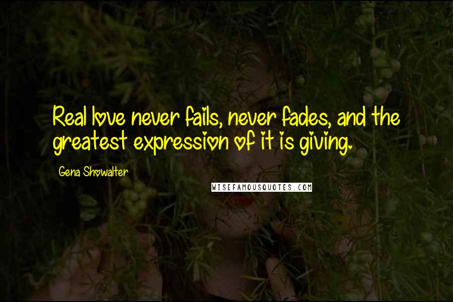 Gena Showalter Quotes: Real love never fails, never fades, and the greatest expression of it is giving.