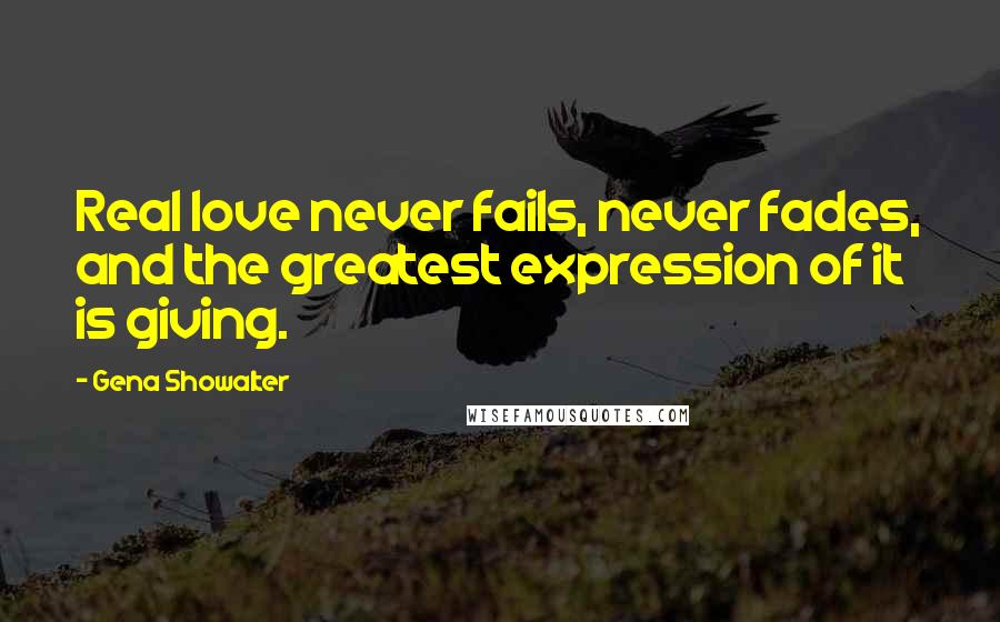 Gena Showalter Quotes: Real love never fails, never fades, and the greatest expression of it is giving.