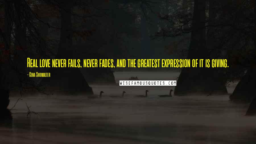 Gena Showalter Quotes: Real love never fails, never fades, and the greatest expression of it is giving.