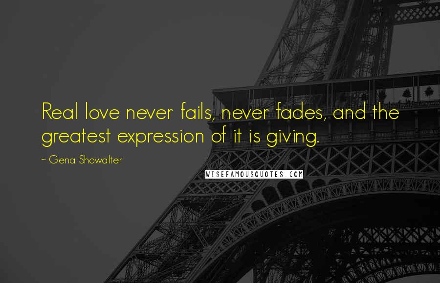 Gena Showalter Quotes: Real love never fails, never fades, and the greatest expression of it is giving.