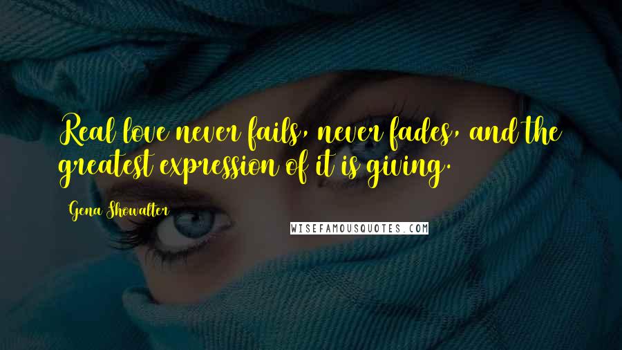 Gena Showalter Quotes: Real love never fails, never fades, and the greatest expression of it is giving.