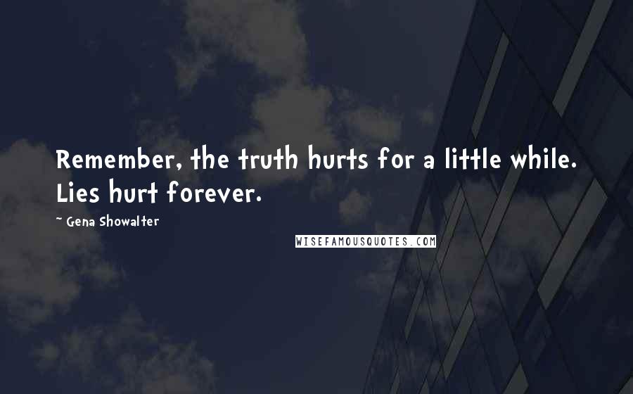 Gena Showalter Quotes: Remember, the truth hurts for a little while. Lies hurt forever.