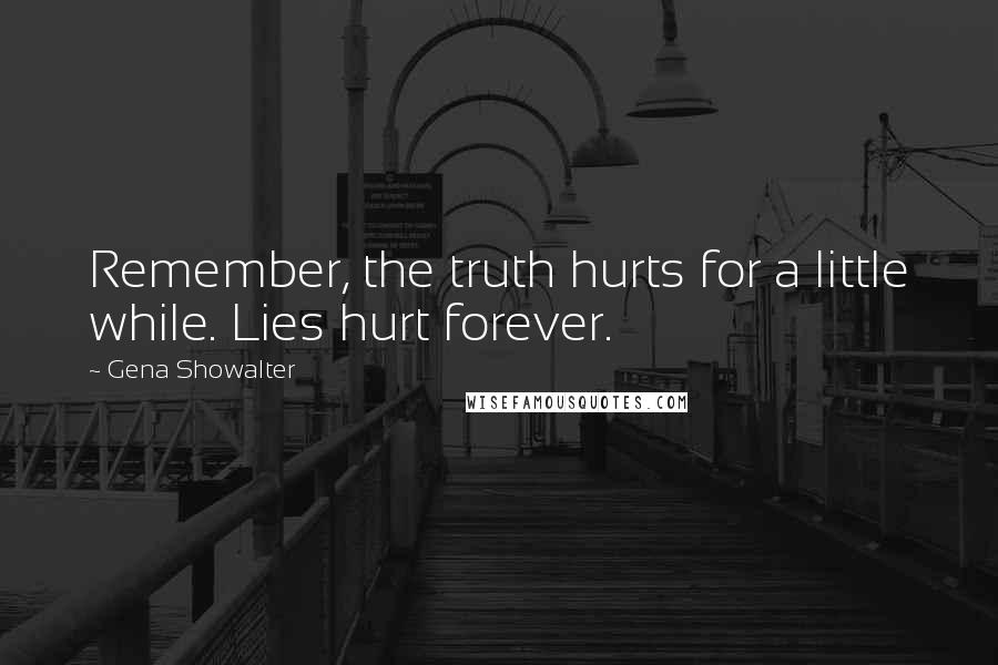 Gena Showalter Quotes: Remember, the truth hurts for a little while. Lies hurt forever.