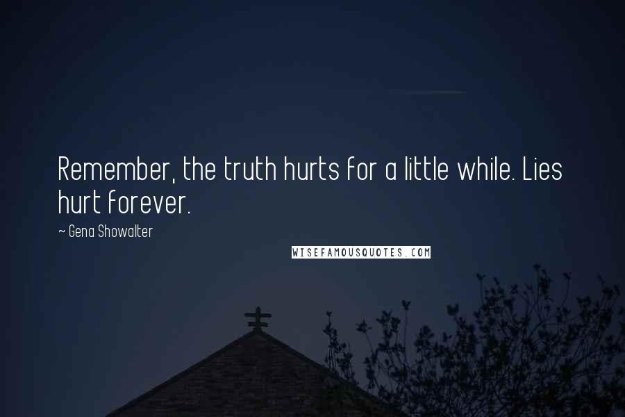 Gena Showalter Quotes: Remember, the truth hurts for a little while. Lies hurt forever.