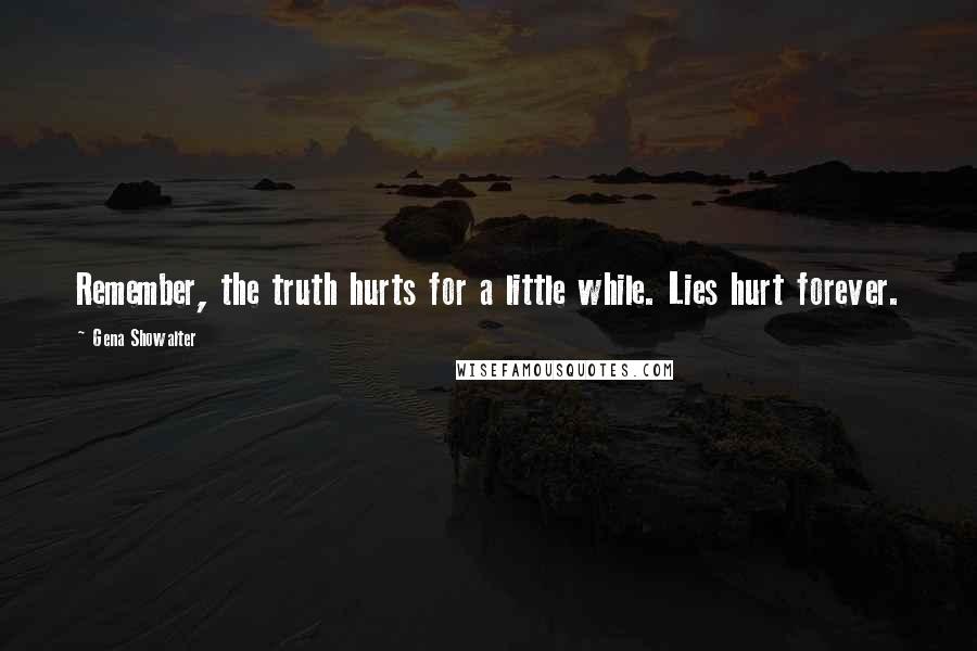 Gena Showalter Quotes: Remember, the truth hurts for a little while. Lies hurt forever.