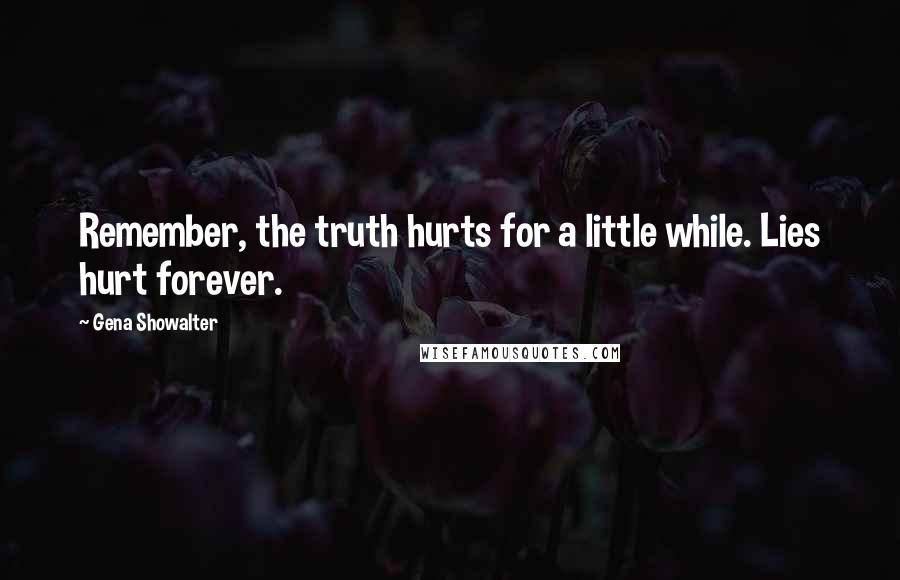 Gena Showalter Quotes: Remember, the truth hurts for a little while. Lies hurt forever.