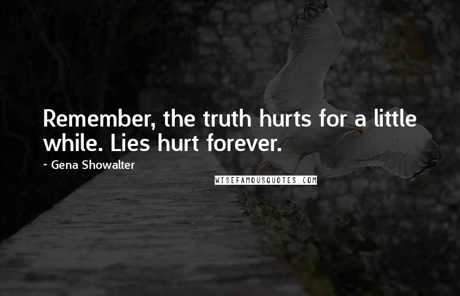 Gena Showalter Quotes: Remember, the truth hurts for a little while. Lies hurt forever.