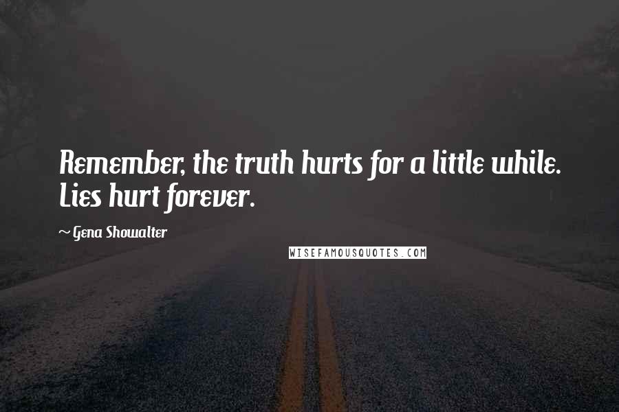 Gena Showalter Quotes: Remember, the truth hurts for a little while. Lies hurt forever.