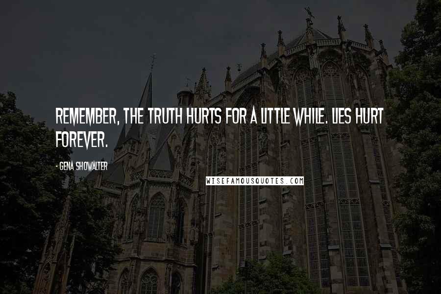 Gena Showalter Quotes: Remember, the truth hurts for a little while. Lies hurt forever.