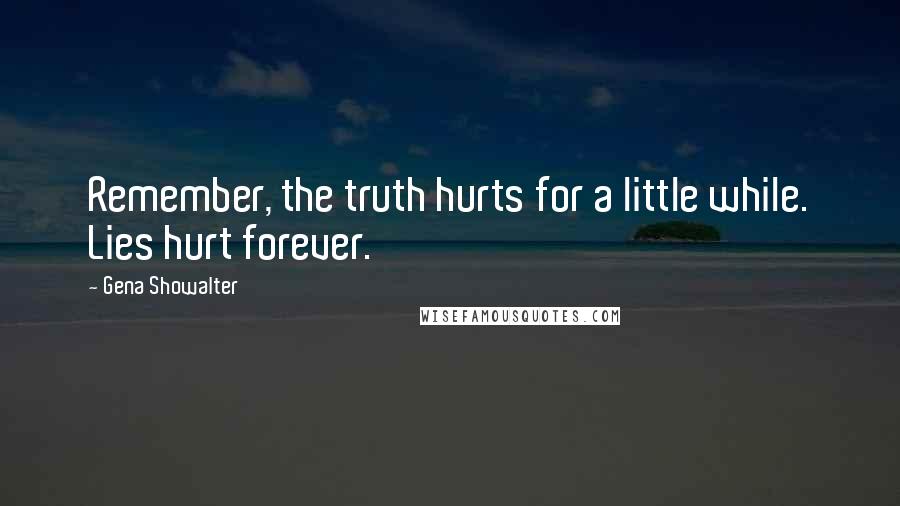 Gena Showalter Quotes: Remember, the truth hurts for a little while. Lies hurt forever.