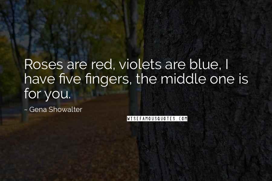 Gena Showalter Quotes: Roses are red, violets are blue, I have five fingers, the middle one is for you.