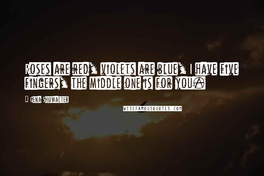 Gena Showalter Quotes: Roses are red, violets are blue, I have five fingers, the middle one is for you.