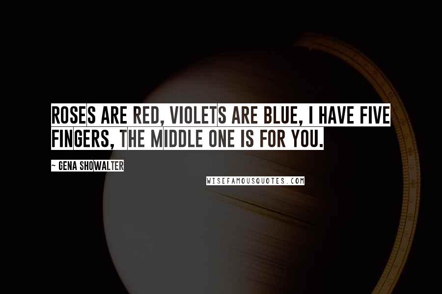 Gena Showalter Quotes: Roses are red, violets are blue, I have five fingers, the middle one is for you.