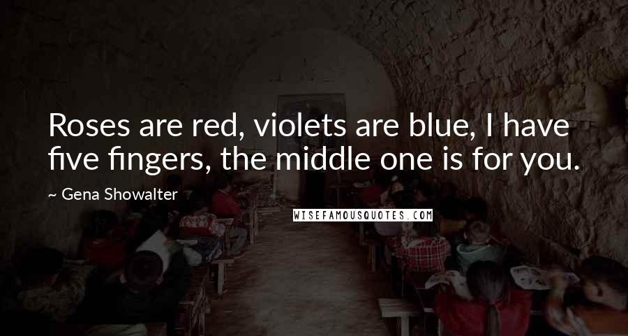 Gena Showalter Quotes: Roses are red, violets are blue, I have five fingers, the middle one is for you.