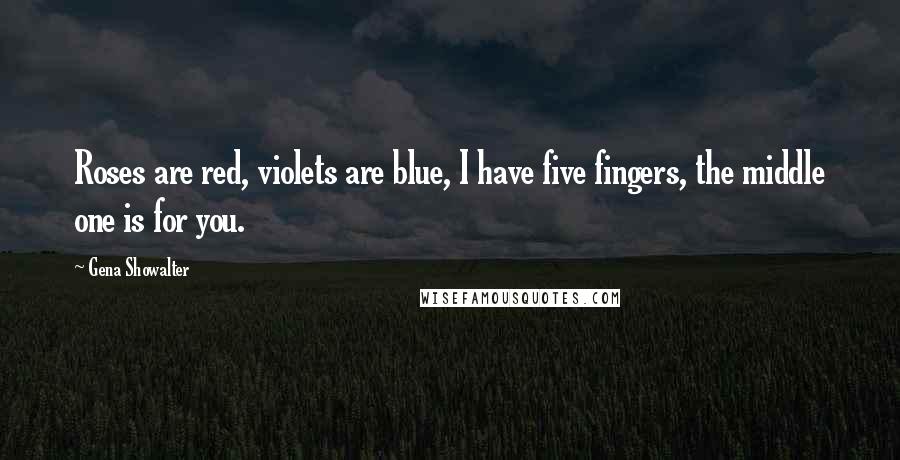 Gena Showalter Quotes: Roses are red, violets are blue, I have five fingers, the middle one is for you.