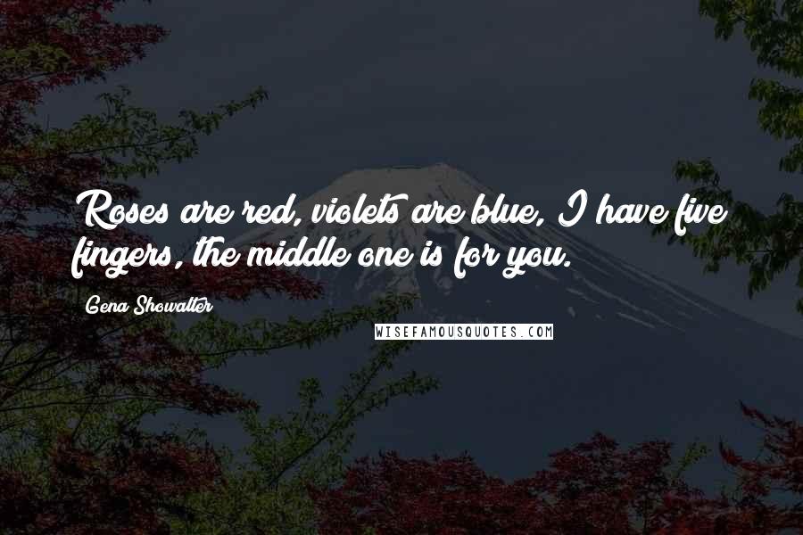 Gena Showalter Quotes: Roses are red, violets are blue, I have five fingers, the middle one is for you.