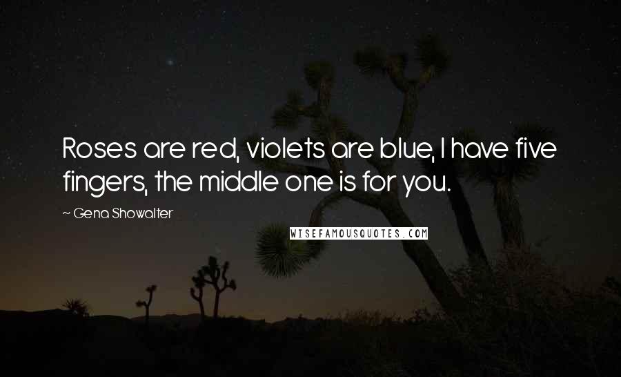 Gena Showalter Quotes: Roses are red, violets are blue, I have five fingers, the middle one is for you.