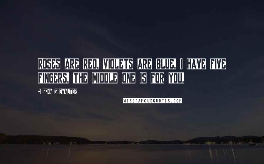 Gena Showalter Quotes: Roses are red, violets are blue, I have five fingers, the middle one is for you.