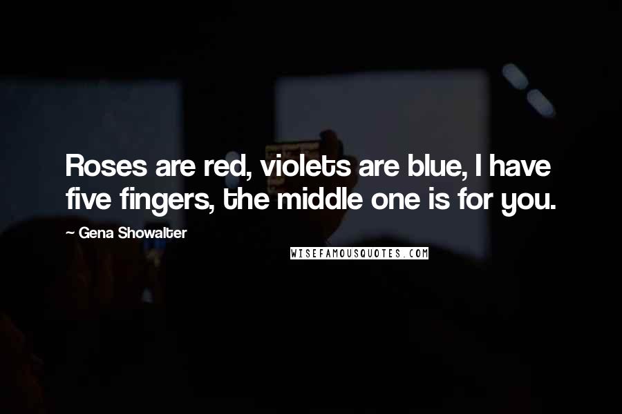 Gena Showalter Quotes: Roses are red, violets are blue, I have five fingers, the middle one is for you.