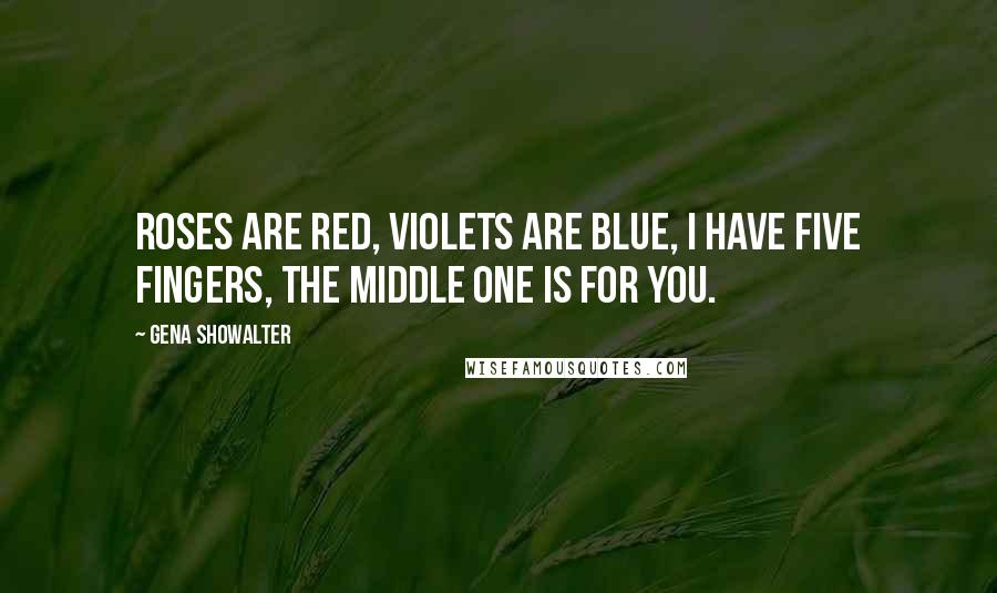 Gena Showalter Quotes: Roses are red, violets are blue, I have five fingers, the middle one is for you.