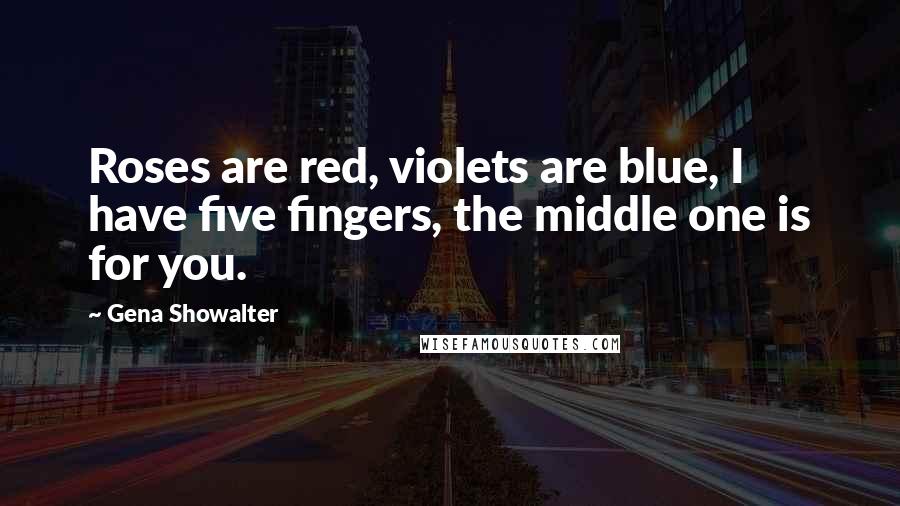 Gena Showalter Quotes: Roses are red, violets are blue, I have five fingers, the middle one is for you.