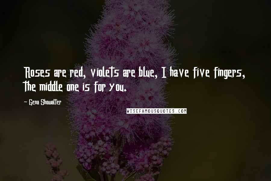 Gena Showalter Quotes: Roses are red, violets are blue, I have five fingers, the middle one is for you.
