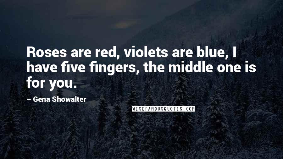 Gena Showalter Quotes: Roses are red, violets are blue, I have five fingers, the middle one is for you.