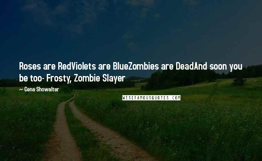 Gena Showalter Quotes: Roses are RedViolets are BlueZombies are DeadAnd soon you be too- Frosty, Zombie Slayer