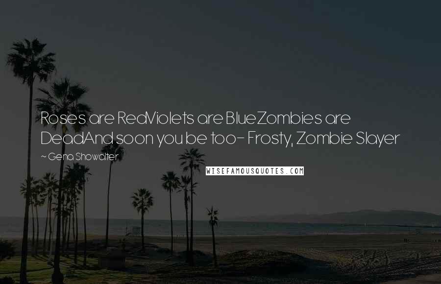 Gena Showalter Quotes: Roses are RedViolets are BlueZombies are DeadAnd soon you be too- Frosty, Zombie Slayer