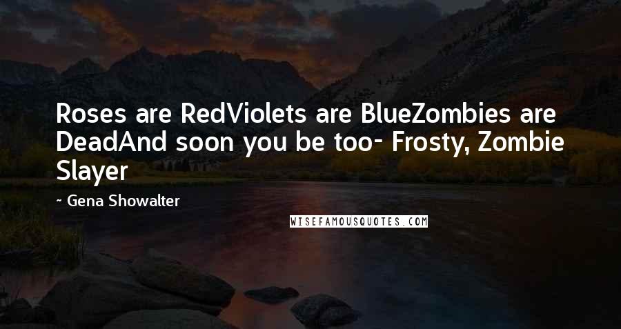 Gena Showalter Quotes: Roses are RedViolets are BlueZombies are DeadAnd soon you be too- Frosty, Zombie Slayer