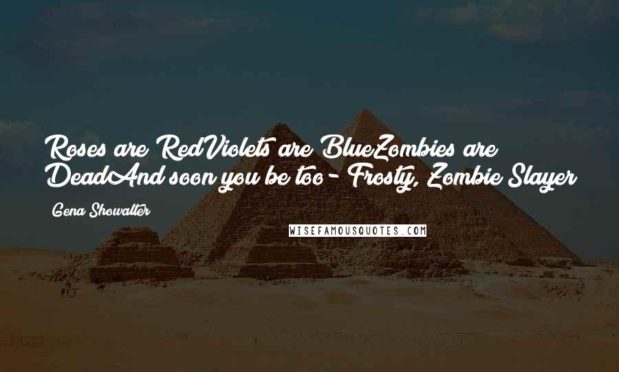 Gena Showalter Quotes: Roses are RedViolets are BlueZombies are DeadAnd soon you be too- Frosty, Zombie Slayer