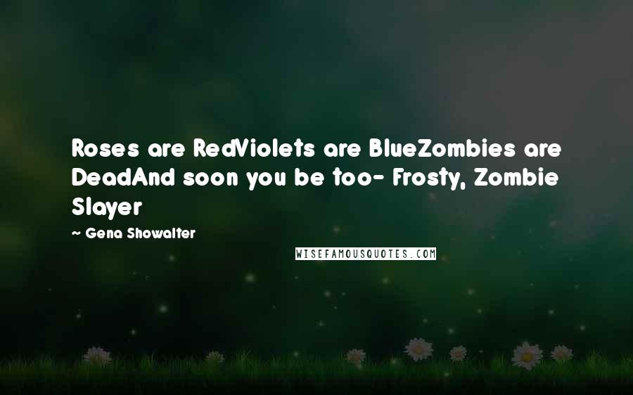 Gena Showalter Quotes: Roses are RedViolets are BlueZombies are DeadAnd soon you be too- Frosty, Zombie Slayer