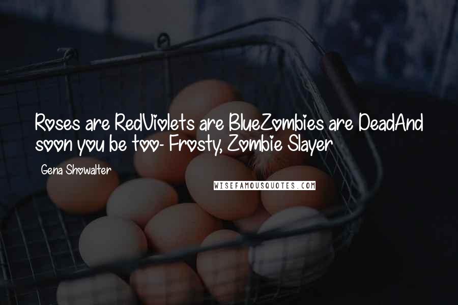 Gena Showalter Quotes: Roses are RedViolets are BlueZombies are DeadAnd soon you be too- Frosty, Zombie Slayer