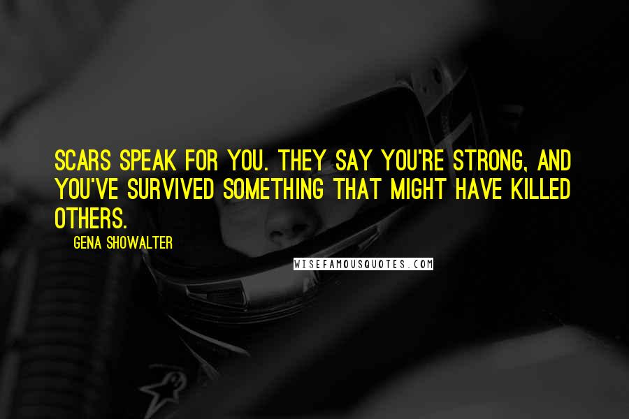 Gena Showalter Quotes: Scars speak for you. They say you're strong, and you've survived something that might have killed others.