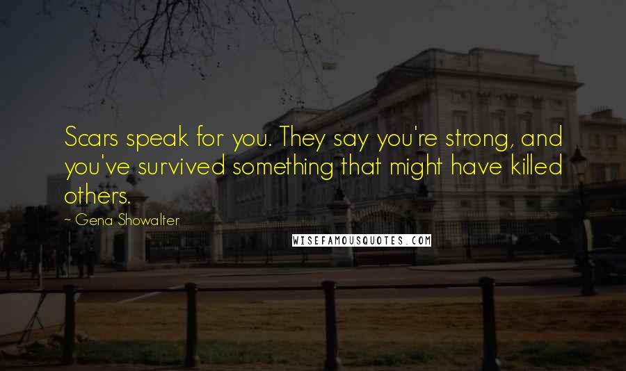 Gena Showalter Quotes: Scars speak for you. They say you're strong, and you've survived something that might have killed others.