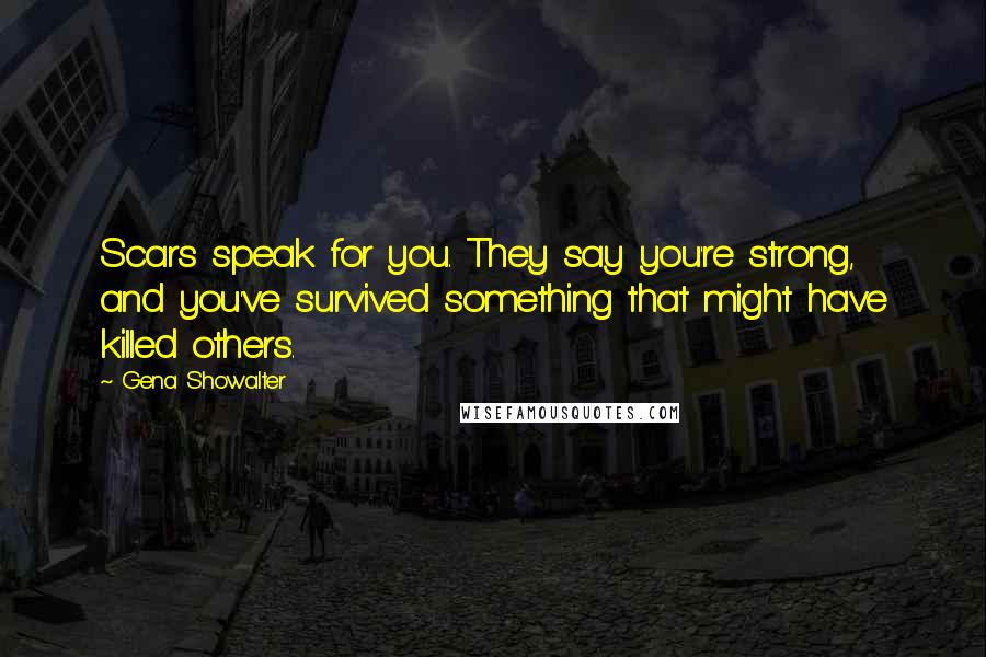 Gena Showalter Quotes: Scars speak for you. They say you're strong, and you've survived something that might have killed others.