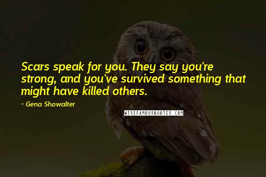 Gena Showalter Quotes: Scars speak for you. They say you're strong, and you've survived something that might have killed others.