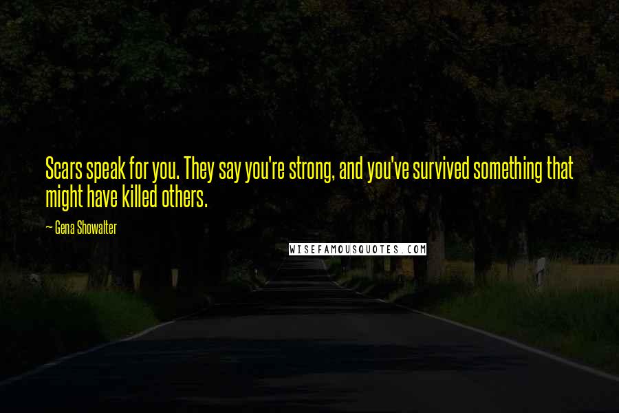 Gena Showalter Quotes: Scars speak for you. They say you're strong, and you've survived something that might have killed others.