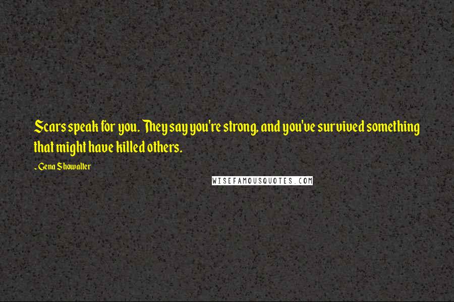 Gena Showalter Quotes: Scars speak for you. They say you're strong, and you've survived something that might have killed others.