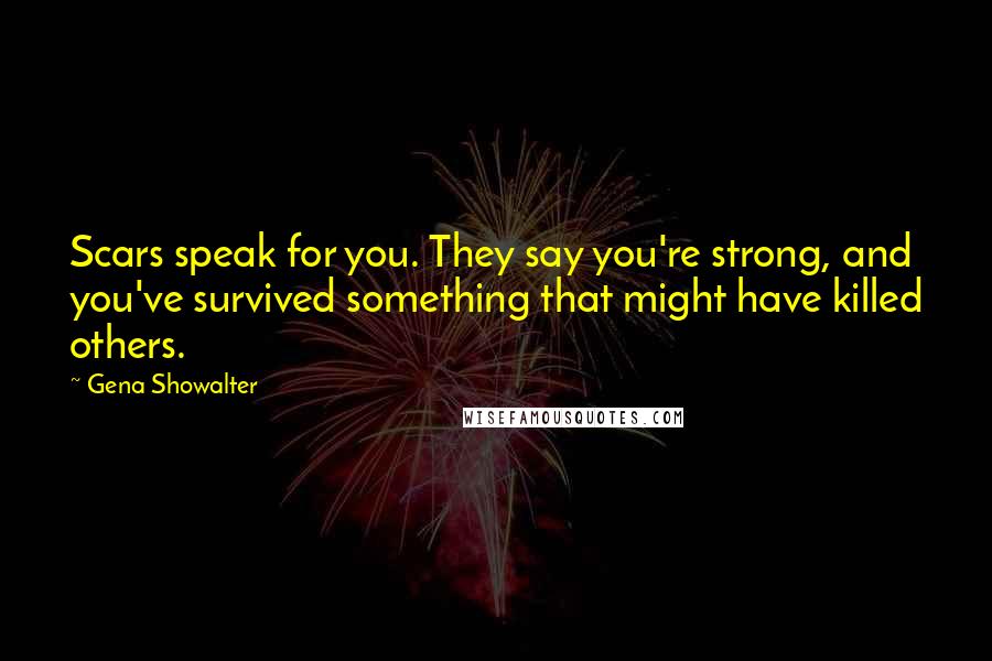 Gena Showalter Quotes: Scars speak for you. They say you're strong, and you've survived something that might have killed others.