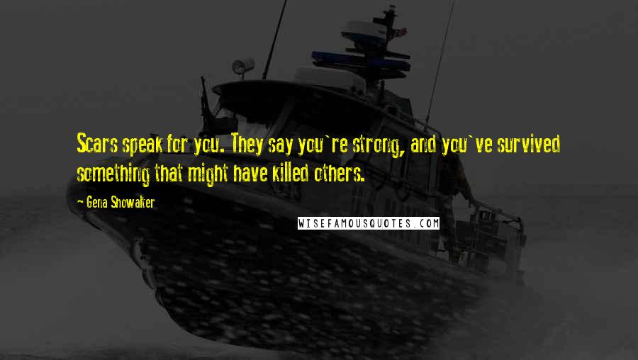 Gena Showalter Quotes: Scars speak for you. They say you're strong, and you've survived something that might have killed others.