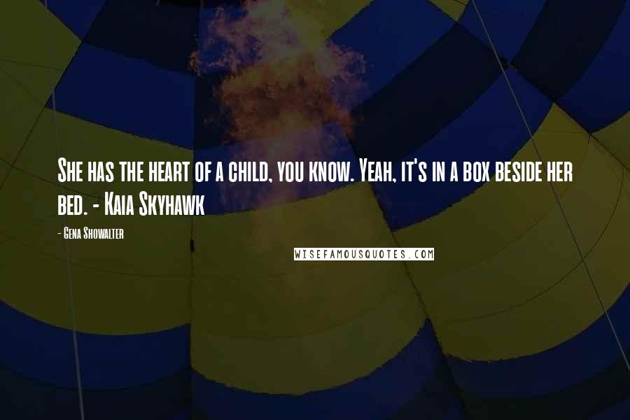 Gena Showalter Quotes: She has the heart of a child, you know. Yeah, it's in a box beside her bed. - Kaia Skyhawk